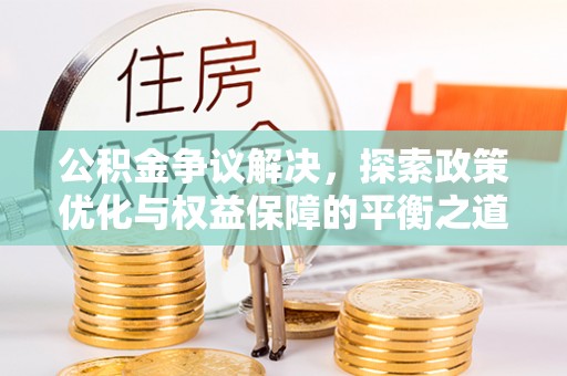 前镇公积金争议解决，探索政策优化与权益保障的平衡之道
