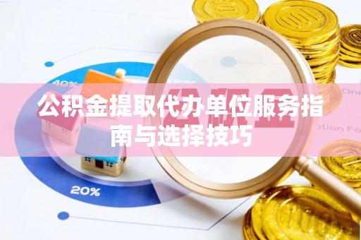 前镇公积金提取代办单位服务指南与选择技巧