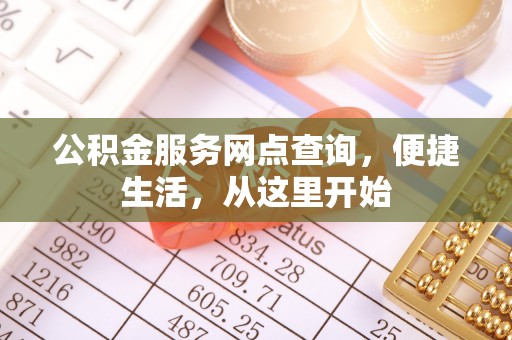 前镇公积金服务网点查询，便捷生活，从这里开始