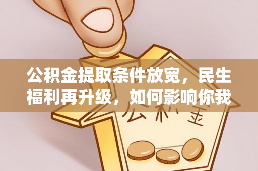 前镇公积金提取条件放宽，民生福利再升级，如何影响你我生活？