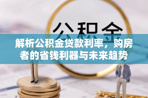 前镇解析公积金贷款利率，购房者的省钱利器与未来趋势