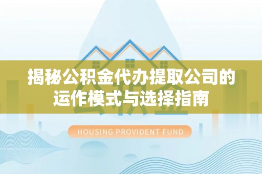 前镇揭秘公积金代办提取公司的运作模式与选择指南