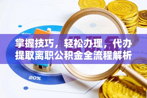 前镇掌握技巧，轻松办理，代办提取离职公积金全流程解析