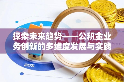 前镇探索未来趋势——公积金业务创新的多维度发展与实践