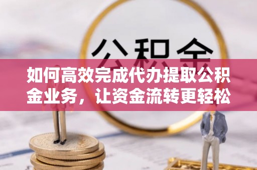 前镇如何高效完成代办提取公积金业务，让资金流转更轻松
