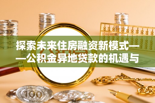 前镇探索未来住房融资新模式——公积金异地贷款的机遇与挑战