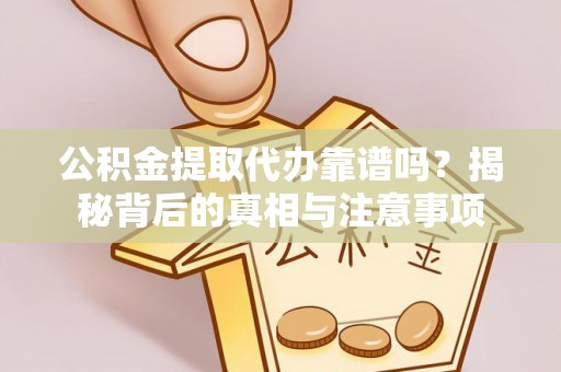 前镇公积金提取代办靠谱吗？揭秘背后的真相与注意事项
