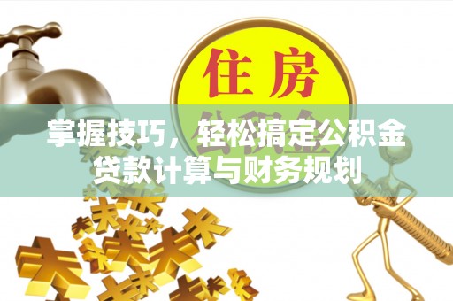 前镇掌握技巧，轻松搞定公积金贷款计算与财务规划