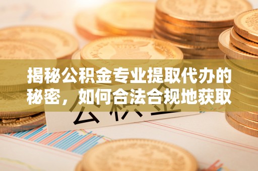 前镇揭秘公积金专业提取代办的秘密，如何合法合规地获取你的住房基金？