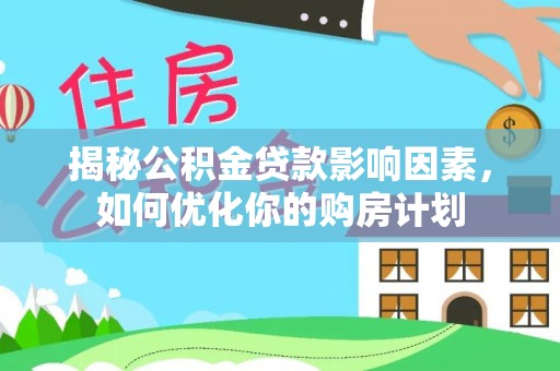 前镇揭秘公积金贷款影响因素，如何优化你的购房计划