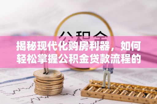 前镇揭秘现代化购房利器，如何轻松掌握公积金贷款流程的每一个细节