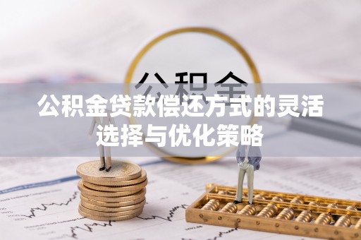 前镇公积金贷款偿还方式的灵活选择与优化策略
