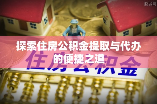 前镇探索住房公积金提取与代办的便捷之道