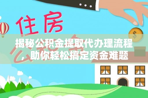 前镇揭秘公积金提取代办理流程，助你轻松搞定资金难题