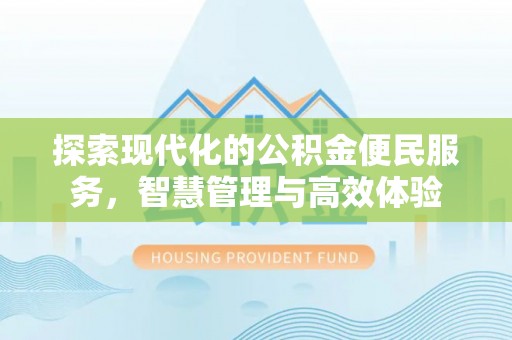 前镇探索现代化的公积金便民服务，智慧管理与高效体验