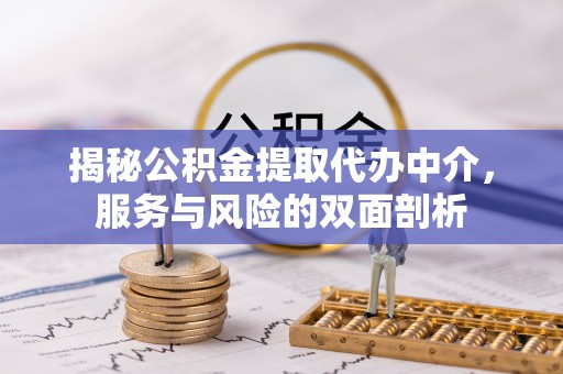 前镇揭秘公积金提取代办中介，服务与风险的双面剖析