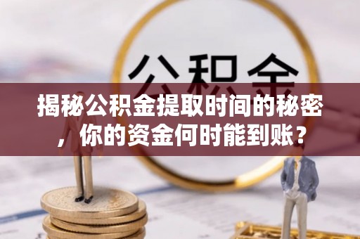 前镇揭秘公积金提取时间的秘密，你的资金何时能到账？