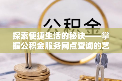 前镇探索便捷生活的秘诀——掌握公积金服务网点查询的艺术