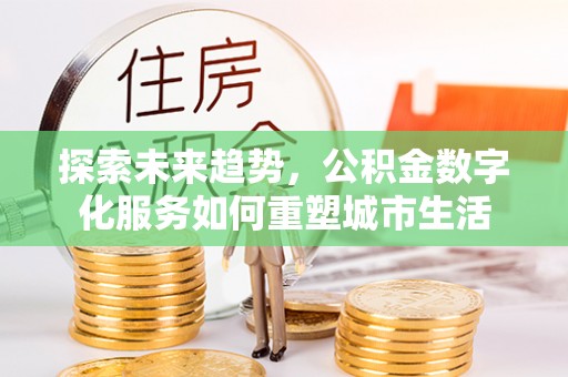 前镇探索未来趋势，公积金数字化服务如何重塑城市生活