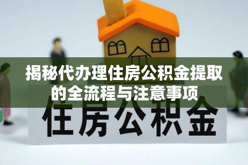 前镇揭秘代办理住房公积金提取的全流程与注意事项