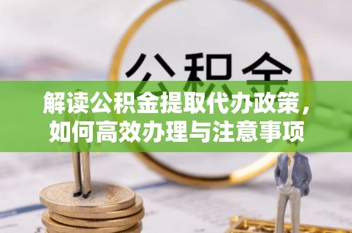前镇解读公积金提取代办政策，如何高效办理与注意事项