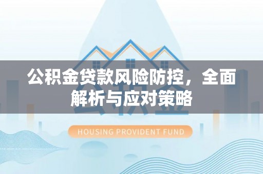 前镇公积金贷款风险防控，全面解析与应对策略