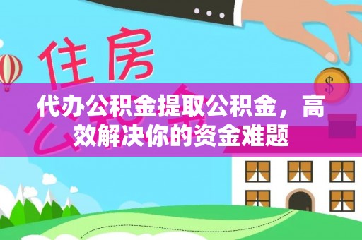 前镇代办公积金提取公积金，高效解决你的资金难题