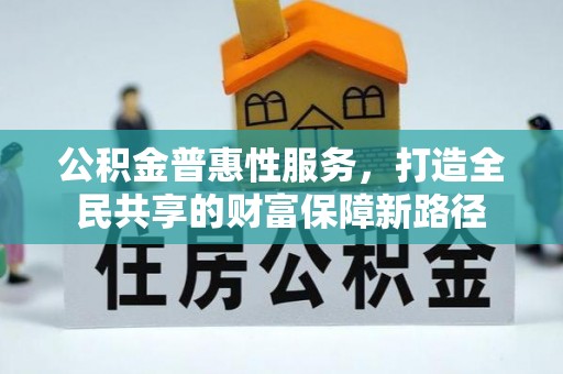 前镇公积金普惠性服务，打造全民共享的财富保障新路径