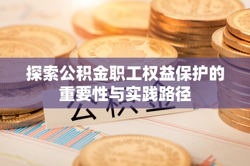 前镇探索公积金职工权益保护的重要性与实践路径