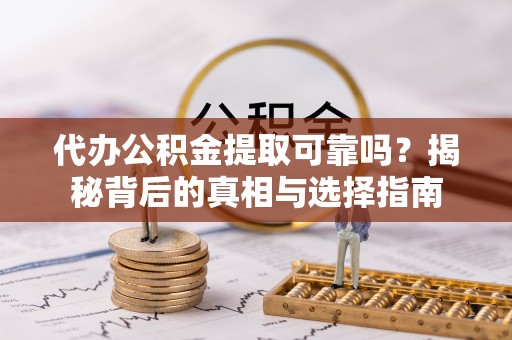 前镇代办公积金提取可靠吗？揭秘背后的真相与选择指南