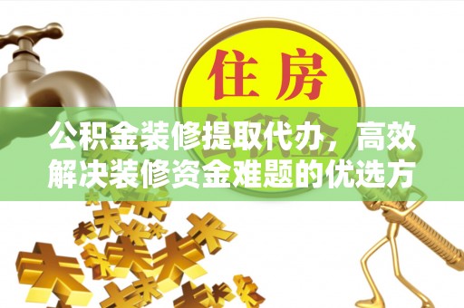 前镇公积金装修提取代办，高效解决装修资金难题的优选方案