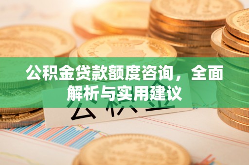 前镇公积金贷款额度咨询，全面解析与实用建议