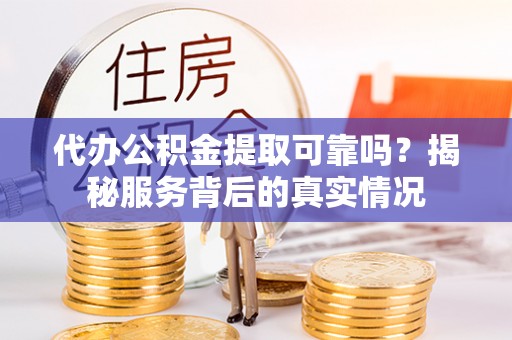 前镇代办公积金提取可靠吗？揭秘服务背后的真实情况