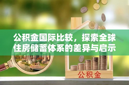 前镇公积金国际比较，探索全球住房储蓄体系的差异与启示