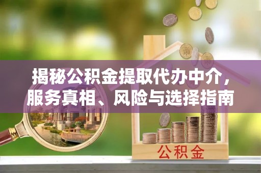 前镇揭秘公积金提取代办中介，服务真相、风险与选择指南