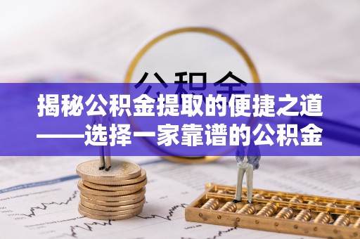 前镇揭秘公积金提取的便捷之道——选择一家靠谱的公积金提取代办公司
