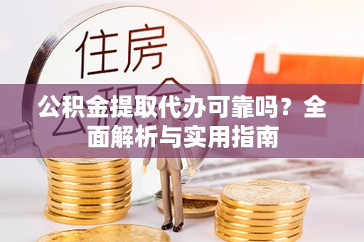 前镇公积金提取代办可靠吗？全面解析与实用指南