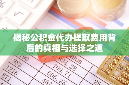 前镇揭秘公积金代办提取费用背后的真相与选择之道