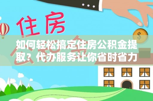 前镇如何轻松搞定住房公积金提取？代办服务让你省时省力