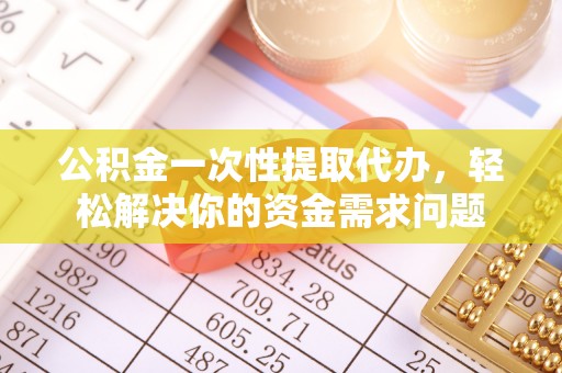 前镇公积金一次性提取代办，轻松解决你的资金需求问题