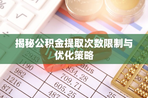 前镇揭秘公积金提取次数限制与优化策略