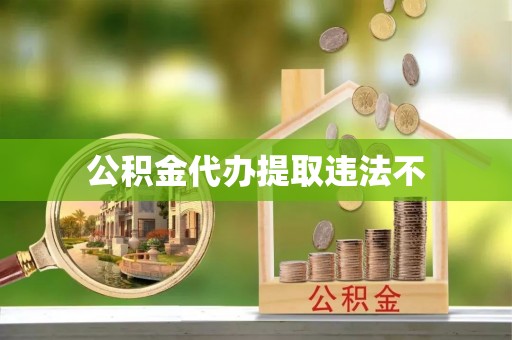 前镇公积金代办提取违法不