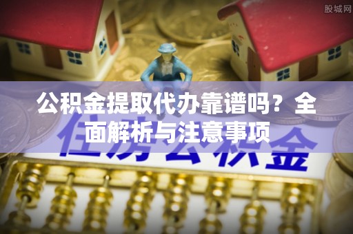 前镇公积金提取代办靠谱吗？全面解析与注意事项