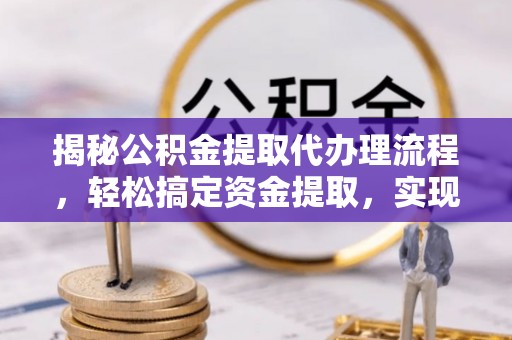 前镇揭秘公积金提取代办理流程，轻松搞定资金提取，实现财务自由