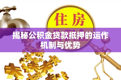 前镇揭秘公积金贷款抵押的运作机制与优势