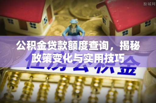 前镇公积金贷款额度查询，揭秘政策变化与实用技巧