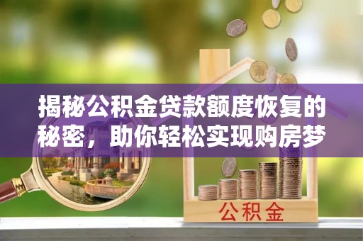 前镇揭秘公积金贷款额度恢复的秘密，助你轻松实现购房梦想