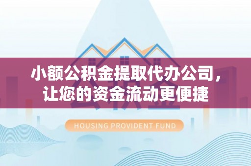 前镇小额公积金提取代办公司，让您的资金流动更便捷