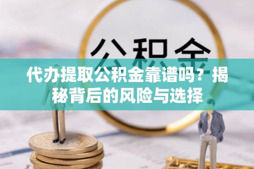前镇代办提取公积金靠谱吗？揭秘背后的风险与选择