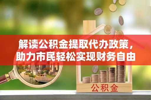 前镇解读公积金提取代办政策，助力市民轻松实现财务自由